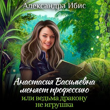 Анастасия Васильевна меняет профессию, или ведьма дракону не игрушка