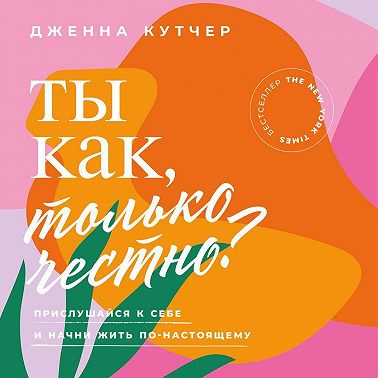 Ты как, только честно? Прислушайся к себе и начни жить по-настоящему