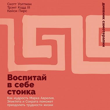 Воспитай в себе стоика: Как мудрость Марка Аврелия, Эпиктета и Сократа поможет преодолеть трудности жизни