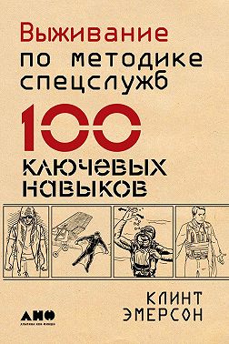 Выживание по методике спецслужб. 100 ключевых навыков