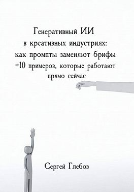 Генеративный ИИ в креативных индустриях: как промпты заменяют брифы + 10 примеров, которые работают прямо сейчас