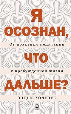 Я осознан, что дальше? От практики медитации к пробужденной жизни