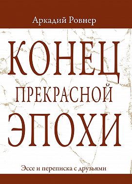Конец прекрасной эпохи. Эссе и переписка с друзьями