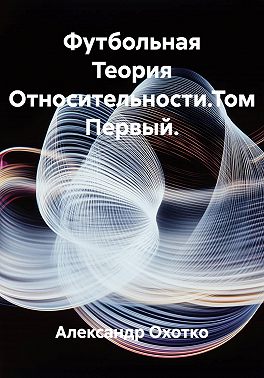 Футбольная Теория Относительности. Том Первый