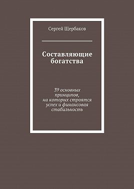 Составляющие богатства. 39 основных принципов, на которых строятся успех и финансовая стабильность