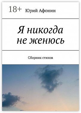 Я никогда не женюсь. Сборник стихов