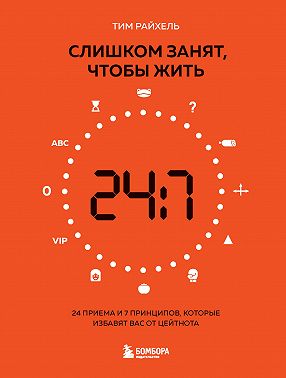 Слишком занят, чтобы жить. 24 приема и 7 принципов, которые избавят вас от цейтнота