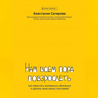 Нам всем пора повзрослеть. Как перестать жаловаться, обижаться и сделать свою жизнь счастливой