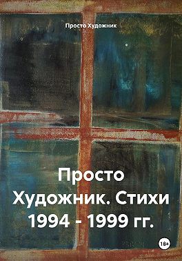 Просто Художник. Стихи 1994 – 1999 гг.