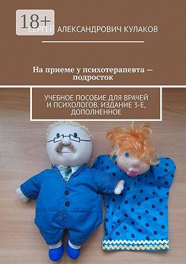 На приеме у психотерапевта – подросток. Учебное пособие для врачей и психологов. Издание 3-е, дополненное