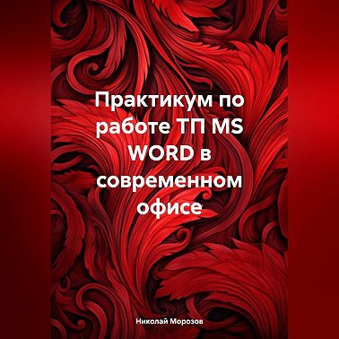 Практикум по работе ТП MS WORD в современном офисе