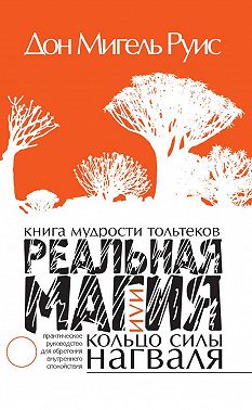 Книга мудрости тольтеков. Реальная магия, или Кольцо силы нагваля. Практическое руководство по обретению внутреннего покоя