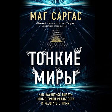 Тонкие миры. Как научиться видеть новые грани реальности и работать с ними