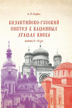 Византийско-русский синтез в каменных храмах Киева (конец X – XI в.)