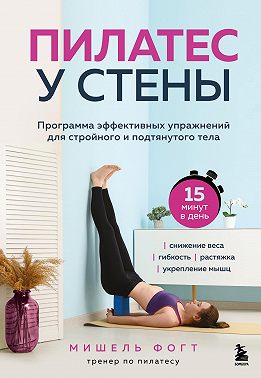 Пилатес у стены. Программа эффективных упражнений для стройного и подтянутого тела
