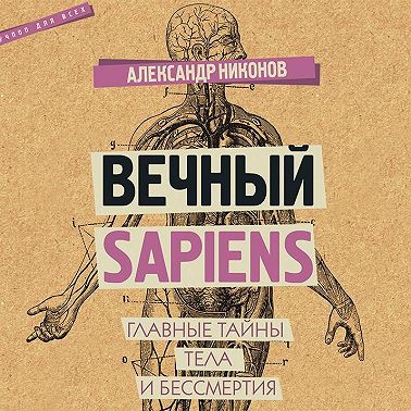 Вечный sapiens. Главные тайны тела и бессмертия