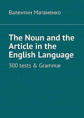 The Noun and the Article in the English Language. 300 tests & Grammar