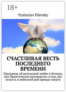 Счастливая весть последнего времени. Проповедь об ангельской любви в беседах, или Практическое руководство о том, как попасть в небесный рай прежде смерти