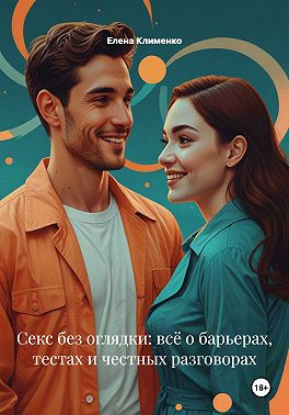 Секс без оглядки: всё о барьерах, тестах и честных разговорах