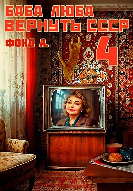 Баба Люба. Вернуть СССР. Книга 4