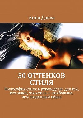 50 оттенков стиля. Философия стиля в руководстве для тех, кто знает, что стиль – это больше, чем созданный образ