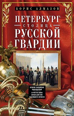 Петербург – столица русской гвардии. История гвардейских подразделений. Структура войск. Боевые действия. Выдающиеся личности
