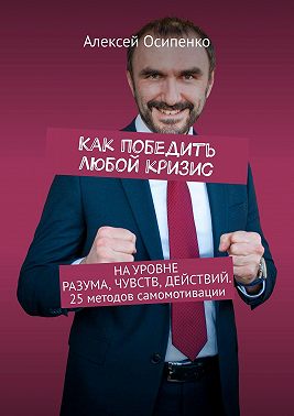 Как победить любой кризис. На уровне разума, чувств, действий. 25 методов самомотивации