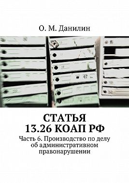 Статья 13.26 КоАП РФ. Часть 6. Производство по делу об административном правонарушении