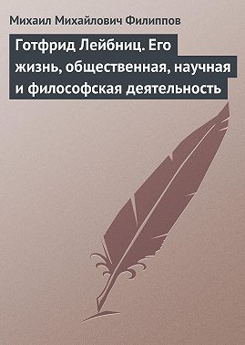 Готфрид Лейбниц. Его жизнь, общественная, научная и философская деятельность