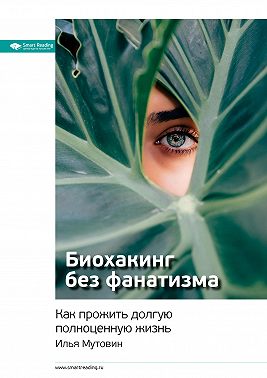 Ключевые идеи книги: Биохакинг без фанатизма. Как прожить долгую полноценную жизнь. Илья Мутовин
