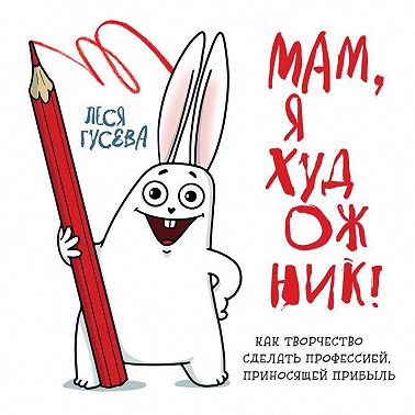 Мам, я художник! Как творчество сделать профессией, приносящей прибыль