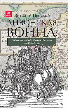 Ливонская война: Забытые победы Ивана Грозного 1558–1561 гг.