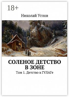 Соленое детство в зоне. Том 1. Детство в ГУЛАГе