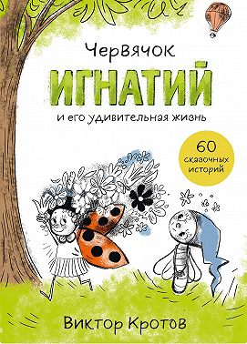 Червячок Игнатий и его удивительная жизнь. 60 сказочных историй