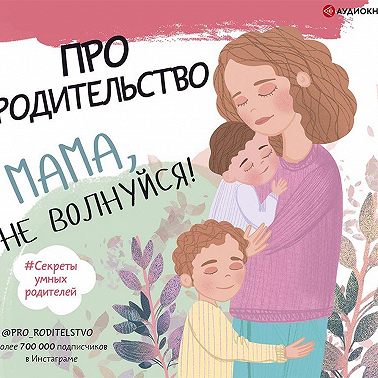 Про родительство. Мама, не волнуйся!
