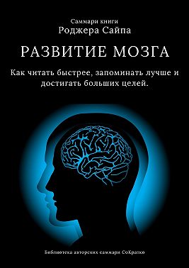 Саммари книги Роджера Сайпа «Развитие мозга. Как читать быстрее, запоминать лучше и достигать больших целей»