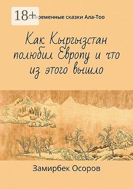 Как Кыргызстан полюбил Европу и что из этого вышло. Современные сказки Ала-Тоо
