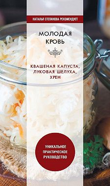 Молодая кровь. Квашеная капуста, луковая шелуха, хрен. Уникальное практическое руководство