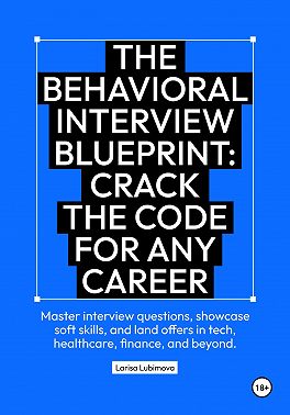 The behavioral interview blueprint: Crack the code for any career Master interview questions, showcase soft skills, and land offers in tech, healthcare, finance, and beyond