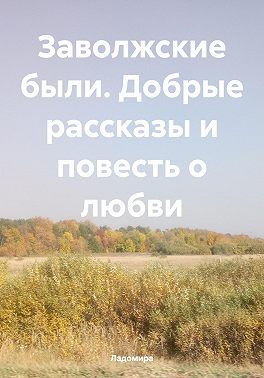 Заволжские были. Добрые рассказы и повесть о любви