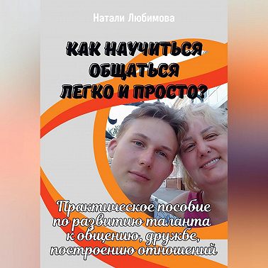 Как научиться общаться легко и просто? Практическое пособие по развитию таланта к общению, дружбе, построению отношений