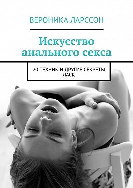 Искусство анального секса. 20 техник и другие секреты ласк