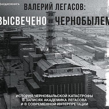 Валерий Легасов: Высвечено Чернобылем