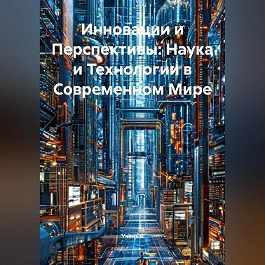 Инновации и Перспективы: Наука и Технологии в Современном Мире