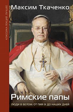 Римские папы. Люди в белом: от Пия IX до наших дней