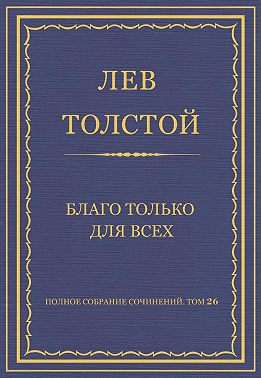 Полное собрание сочинений. Том 26. Произведения 1885–1889 гг. Благо только для всех