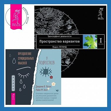 Преодоление суицидальных мыслей у подростков. Когнитивно-поведенческая терапия для уменьшения душевной боли, укрепления надежды и создания здоровых взаимоотношений. Трансерфинг реальности. Ступень I: Пространство вариантов