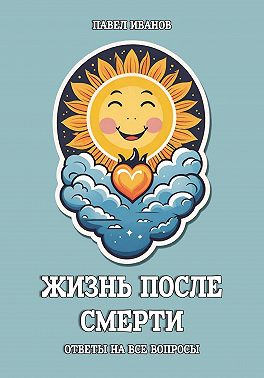 Жизнь после смерти. Ответы на все вопросы