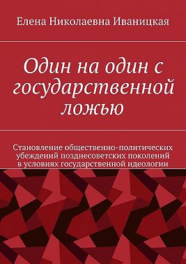 Один на один с государственной ложью. Становление общественно-политических убеждений позднесоветских поколений в условиях государственной идеологии