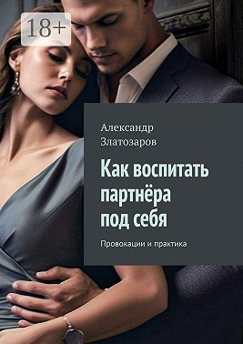 Как воспитать партнёра под себя. Провокации и практика